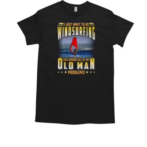 I Just Want To Go Windsurfing And Ignore All Of My Old Man Problems Windsurfing T-Shirt