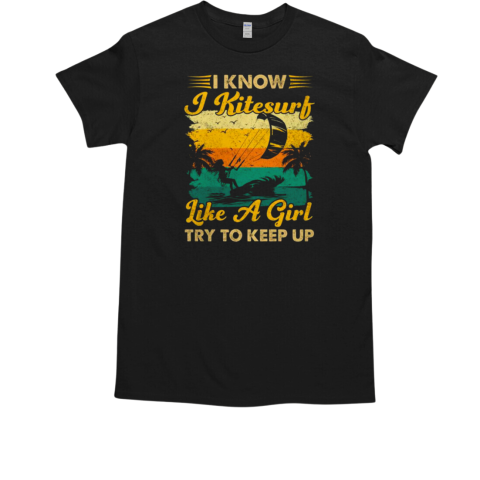 I know I kitesurf like a girl. Try to keep up Kitesurfing T-Shirt