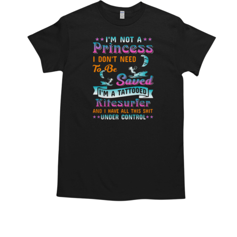 I'm Not A Princess I Don't Need To Be Saved I'm A Tattooed Kitesurfer And I Have All This Shit Under Control Kitesurfing T-Shirt