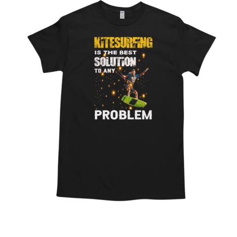 Kitesaurfing Is The Best Solution To Any Problem Kitesurfing T-Shirt