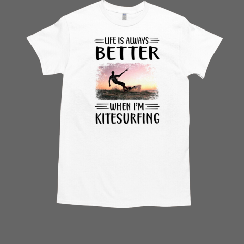 Life is always better when i'm Kitesurfing T-Shirt