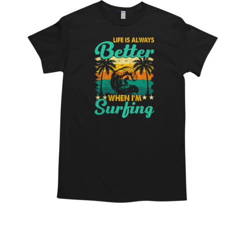 Life Is Always Better When I'm Surfing T-Shirt