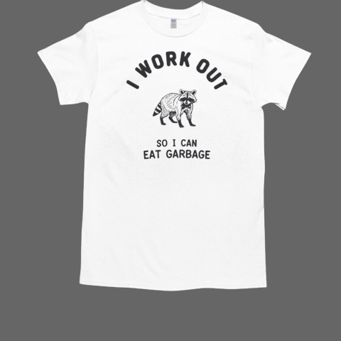 Raccoon I Workout So I Can Eat Garbage T-Shirt