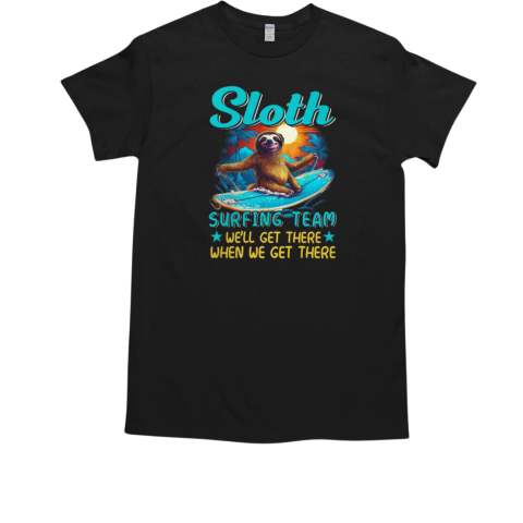 Sloth Surfing Team We'll Get There When We Get There Surfing T-Shirt