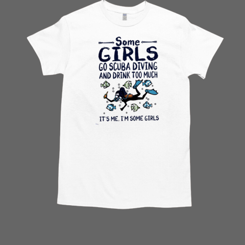 Some Girls Go Scuba Diving And Drink Too Much It's Me, I'm Some Girls T-Shirt