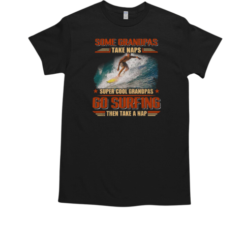 Some Grandpas Take Naps Super cool Grandpas Go Surfing Then Take A Nap Surfing T-Shirt