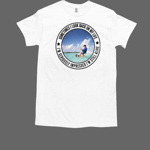 Sometimes I Look Back On My Life I'm Seriously Impressed I'm Still Alive Kitesurfing T-Shirt