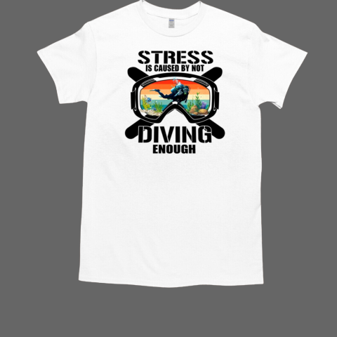 Stress Is Caused By Not Scuba Diving Enough Scuba Diving T-Shirt