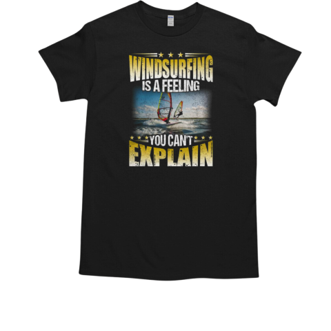 Windsurfing Is A Feeling You Can't Explain Windsufing T-Shirt