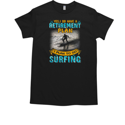 Yes I Do Have A Retirement Plan I Plan To Go T-Shirt