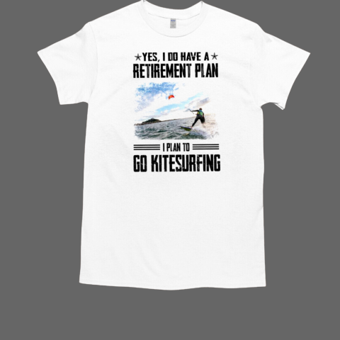 Yes i do have a retirement plan i plan to go Kitesurfing T-Shirt