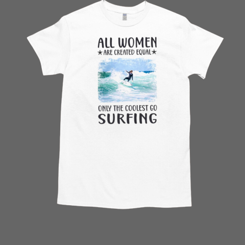 All women are created equal only the coolest go surfing T-Shirt