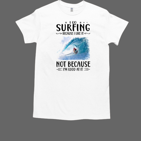 I Go Surfing Because I Like It Not Because I'm Good At It Surfing T-Shirt