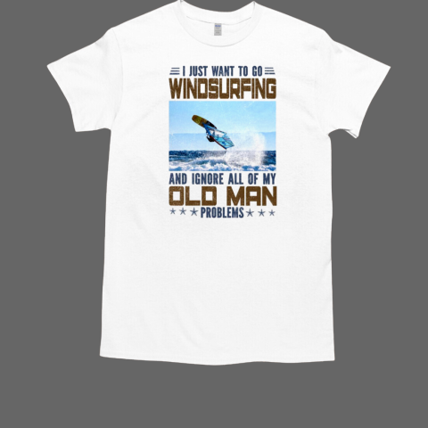 I Just Want To Go Windsurfing And Ignore All Of My Old Man T-Shirt