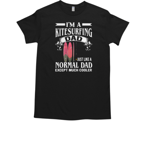 I'm A Kitesurfing Dad Just Like A Normal Dad Except Much Cooler Kitesurfing T-Shirt