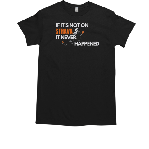 If It's Not On Strava It Never Happened T-Shirt