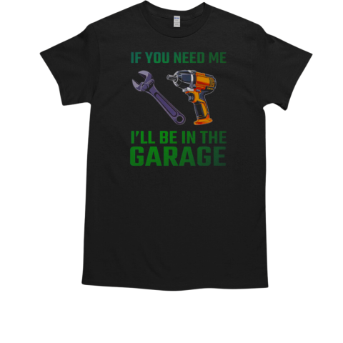 If You Need Me I'll Be In The Garage Mechanic T-Shirt