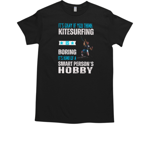 IT'S Okay If You THink Kitesurfing Boring It's Kind of a Smart Person's Hobby Kitesurfing T-Shirt