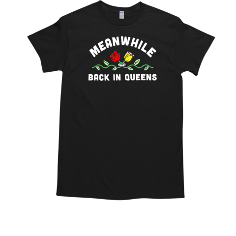 Meanwhile back in queens T-Shirt