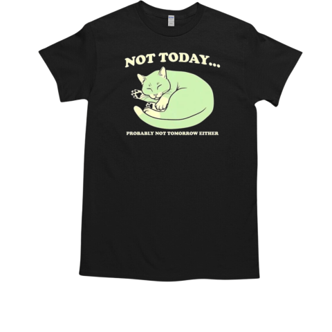 Not today probably not tomorrow either T-Shirt