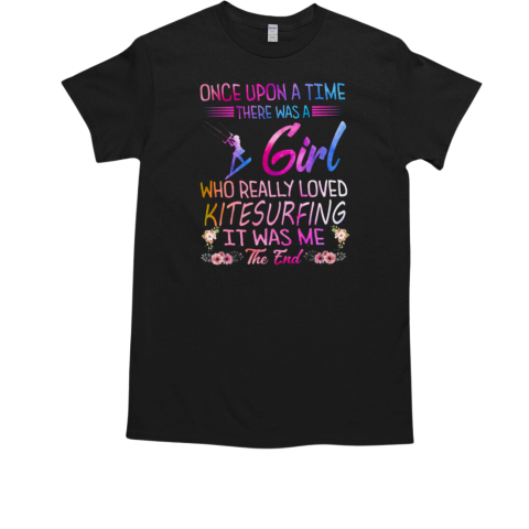 Once Upon A Time There Was A Girl Who Really Loved Kitesurfing It Was Me The End Kitesurfing T-Shirt