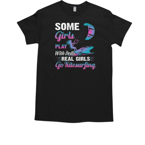 Some Girls Play With Dolls Real Girls Go Kitesurfing T-Shirt