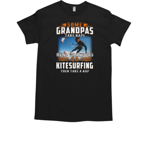 Some Grandpas Take Naps Real Grandpas Go Kitesurfing Then Take Nap T-Shirt