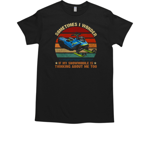 Sometimes I Wonder If My Snowmobile Is Thinking About Me Too Snowmobile T-Shirt