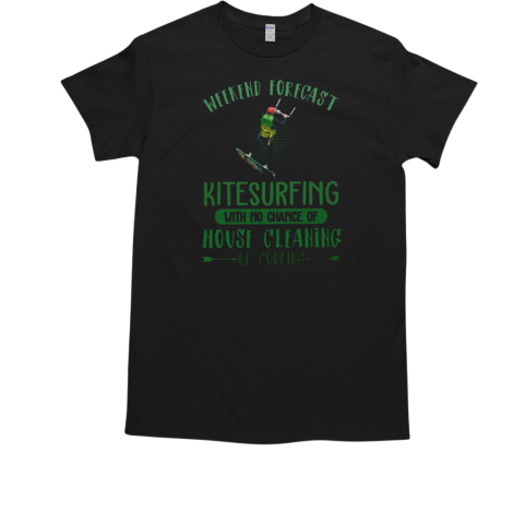 Weekend Forecast Kitesurfing With No Chance Of House Cleaning Or Cooking Kitesurfing T-Shirt