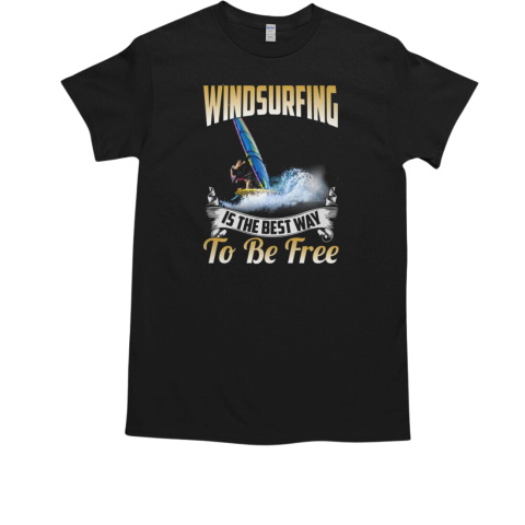 Windsurfing Is The Best Way To Be Free Windsurfing T-Shirt