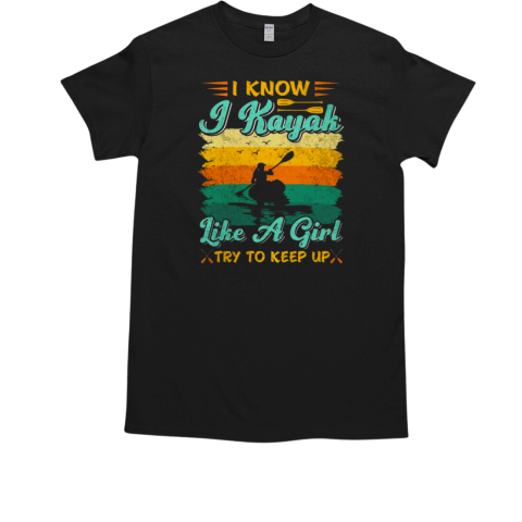 I Know I Kayak Like A Girl Try To Keep Up T-Shirt