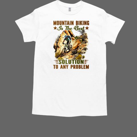 Mountain Biking Is The Best Solution To Any Problem Mountain T-Shirt