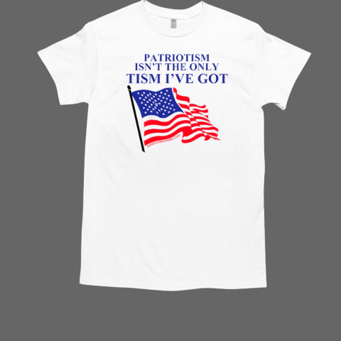 American Flag Patriotism Isn't The Only Tism I've Got T-Shirt