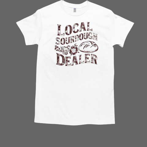 Bread Baker Support Your Local Sourdough Dealer T-Shirt