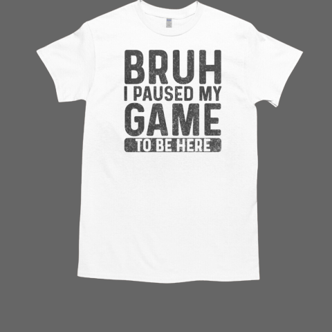 Bruh Gamer Bruh I Paused My Game To Be Here T-Shirt