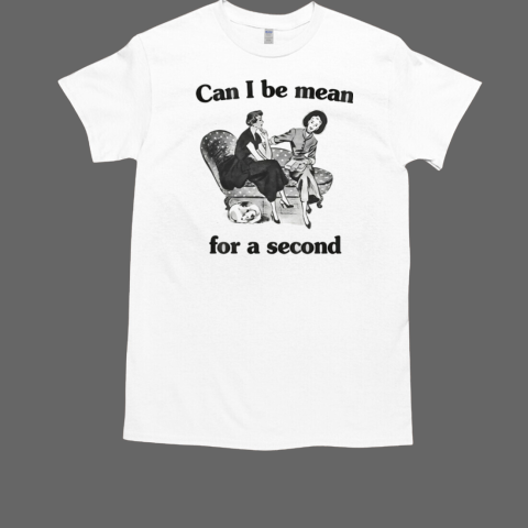 Can I Be Mean For A Seacond T-Shirt