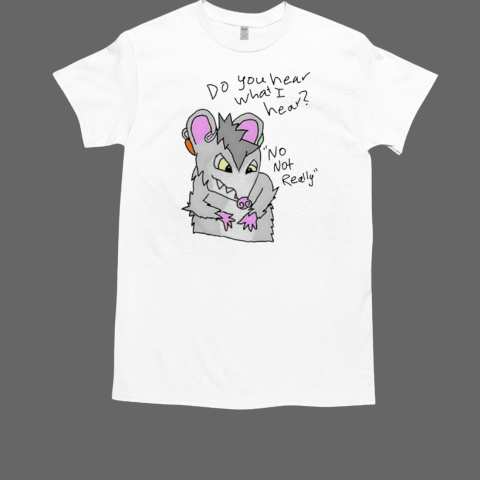 Deaf opossum do you hear what I hear no not really T-Shirt