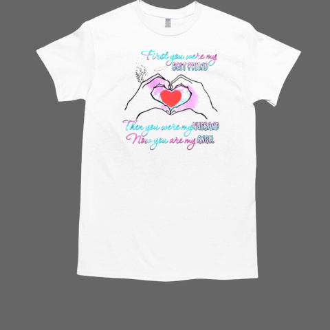 First you were my best friend then you were my husband now you are my angel T-Shirt