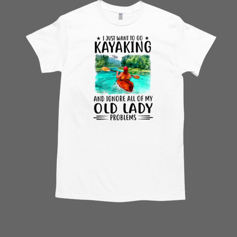 I Just To Go Kayaking And Ignore All Of My Old Lady Problems T-Shirt