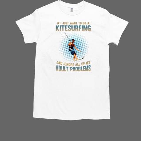 I Just Want To Go KItesurfing And Icnore All Of My Adult Problems Kitesurfing T-Shirt