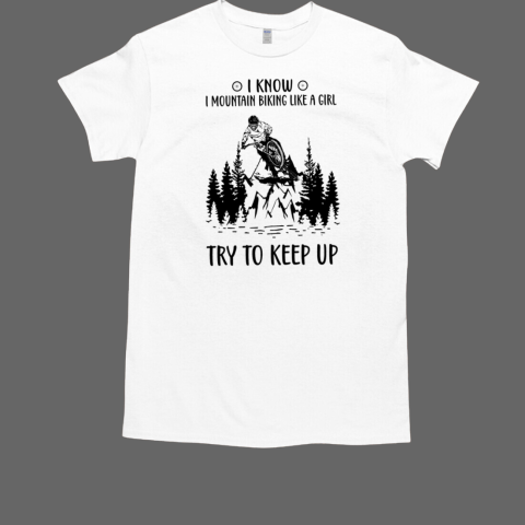 I Know I Mountain Biking Like A Girl Try To Keep Up T-Shirt