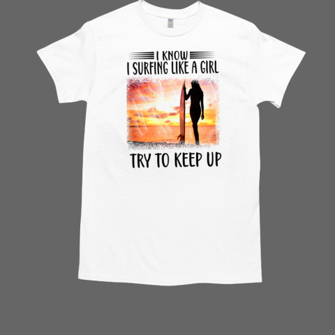 I know surfing like a girl try to keep up T-Shirt