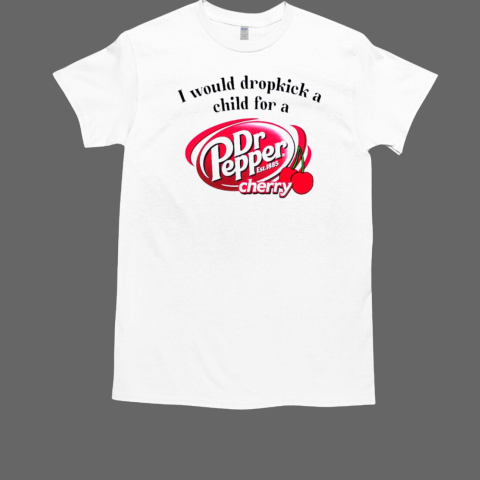 I would Dropkick a Child for a Dr. Pepper Cherry T-Shirt