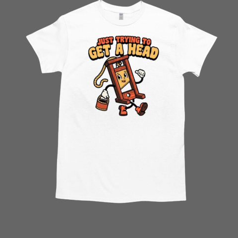 Just Trying To Get A Head T-Shirt