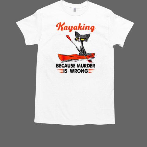 Kayaking Because Murder Is Wrong Kayaking T-Shirt