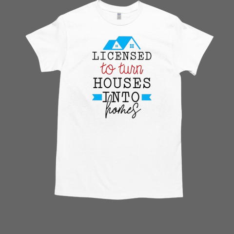 Licensed to turn houses into homes T-Shirt