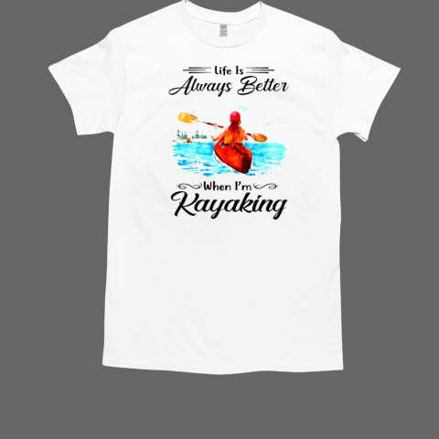 Life Is Always Better When I Am Kayaking T-Shirt