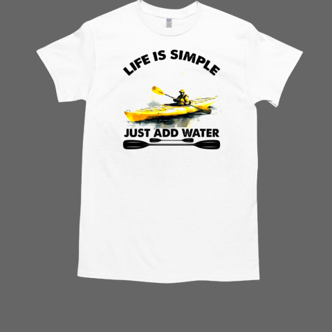 Life Is Simple Just Add Water Kayaking T-Shirt