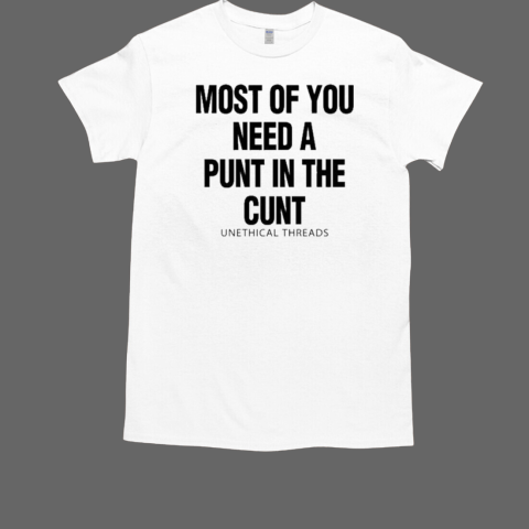 Most Of You Need A Punt In The Cunt T-Shirt