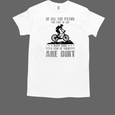 Of All The Paths You Take In Life Make Sure A Few Of Them Are Dirt Mtb Mountain Biking T-Shirt